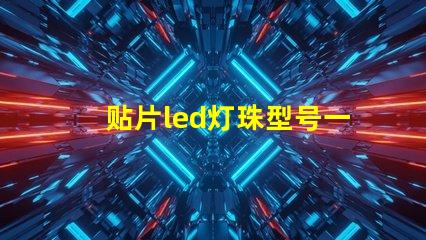 贴片led灯珠型号一览表 led灯贴片型号怎么看